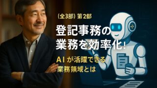 （全3部）第2部 登記事務所の業務を効率化！AIが活躍できる業務領域とは 