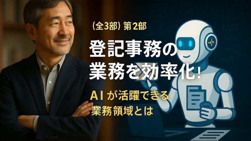 （全3部）第2部 登記事務所の業務を効率化！AIが活躍できる業務領域とは 