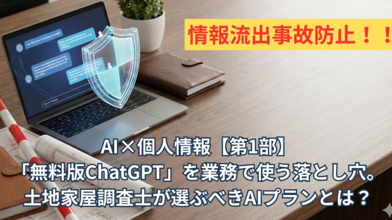 AI×個人情報【第1部】「無料版ChatGPT」を業務で使う落とし穴。土地家屋調査士が選ぶべきAIプランとは？